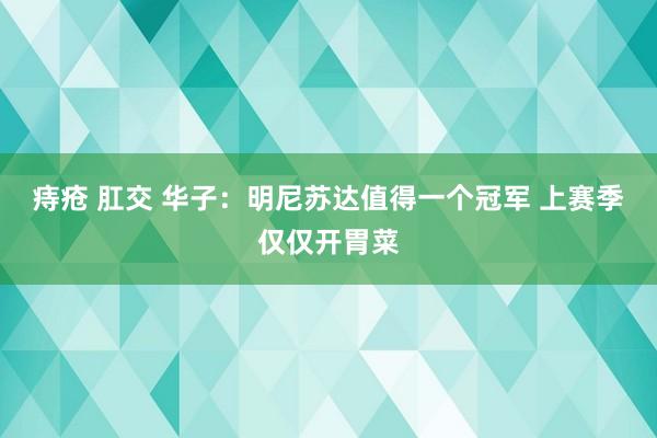 痔疮 肛交 华子：明尼苏达值得一个冠军 上赛季仅仅开胃菜