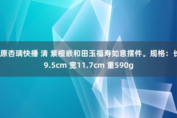 杉原杏璃快播 清 紫檀嵌和田玉福寿如意摆件。规格：长49.5cm 宽11.7cm 重590g