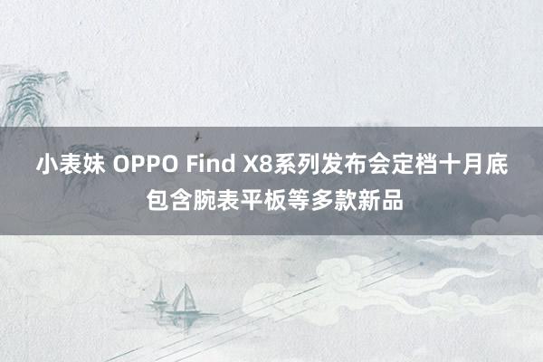 小表妹 OPPO Find X8系列发布会定档十月底 包含腕表平板等多款新品