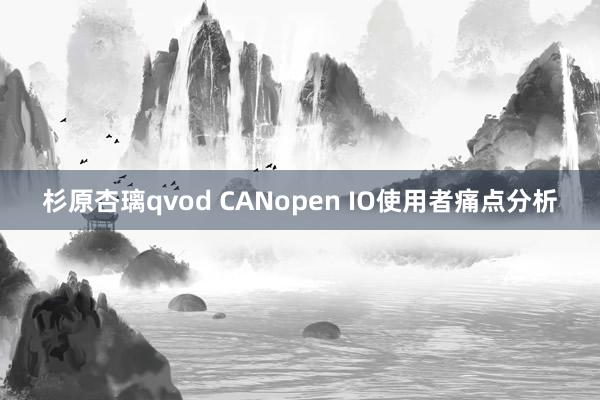 杉原杏璃qvod CANopen IO使用者痛点分析