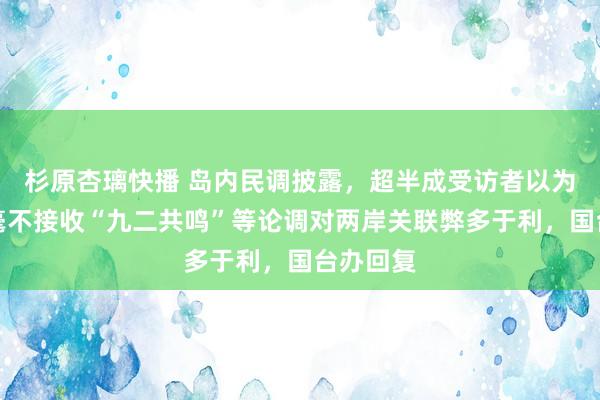 杉原杏璃快播 岛内民调披露，超半成受访者以为赖清德毫不接收“九二共鸣”等论调对两岸关联弊多于利，国台办回复