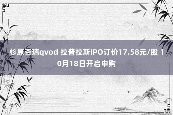 杉原杏璃qvod 拉普拉斯IPO订价17.58元/股 10月18日开启申购