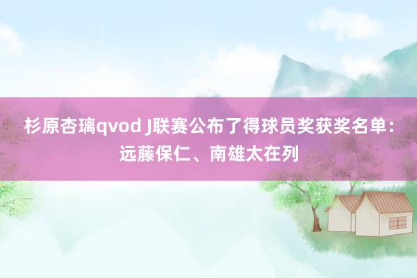 杉原杏璃qvod J联赛公布了得球员奖获奖名单：远藤保仁、南雄太在列