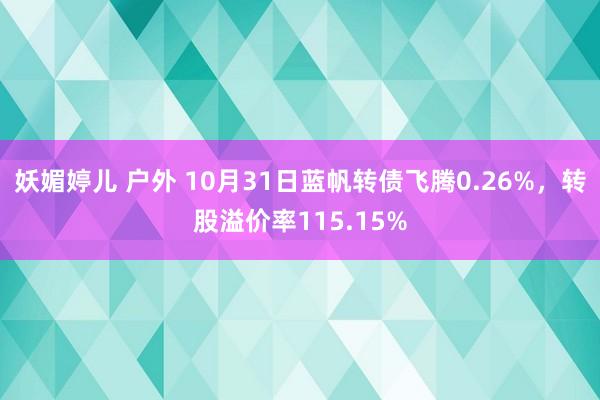 妖媚婷儿 户外 10月31日蓝帆转债飞腾0.26%，转股溢价率115.15%