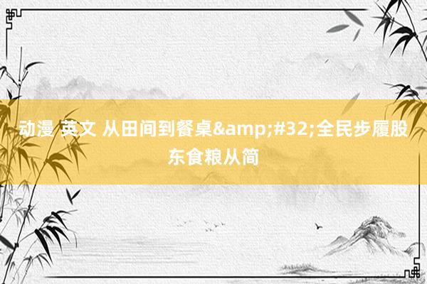 动漫 英文 从田间到餐桌&#32;全民步履股东食粮从简