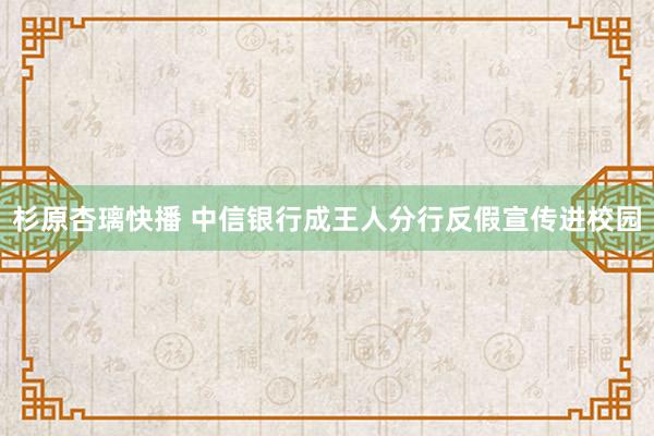 杉原杏璃快播 中信银行成王人分行反假宣传进校园