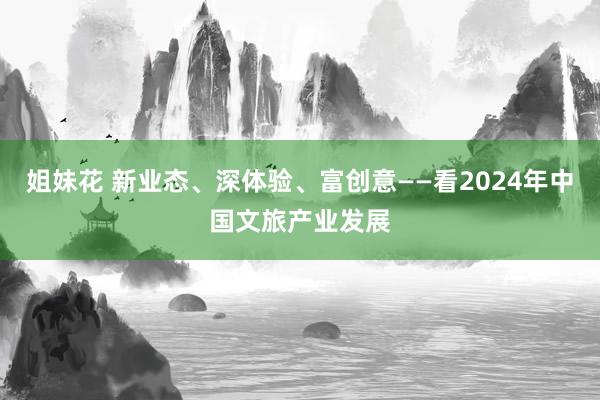 姐妹花 新业态、深体验、富创意——看2024年中国文旅产业发展