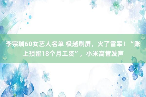 李宗瑞60女艺人名单 极越刷屏，火了雷军！“账上预留18个月工资”，小米高管发声