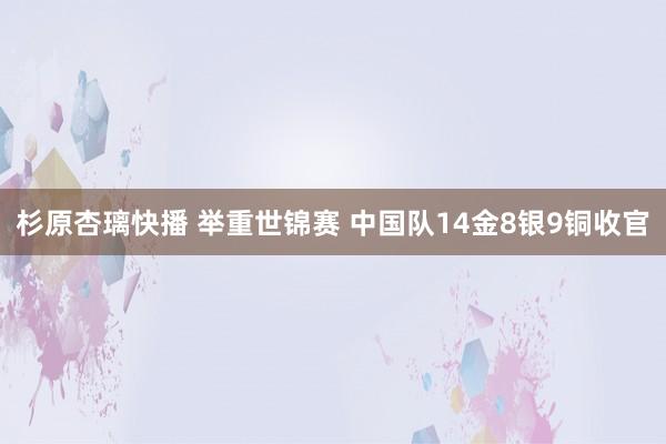 杉原杏璃快播 举重世锦赛 中国队14金8银9铜收官