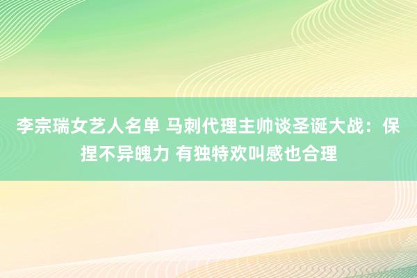 李宗瑞女艺人名单 马刺代理主帅谈圣诞大战：保捏不异魄力 有独特欢叫感也合理