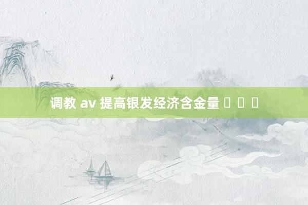 调教 av 提高银发经济含金量 ​​​