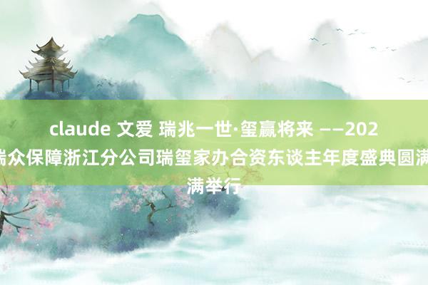 claude 文爱 瑞兆一世·玺赢将来 ——2024年瑞众保障浙江分公司瑞玺家办合资东谈主年度盛典圆满举行