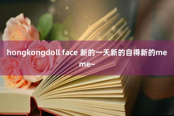 hongkongdoll face 新的一天新的自得新的meme~