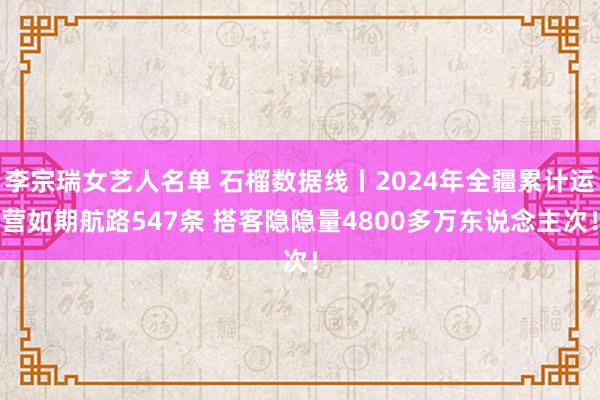 李宗瑞女艺人名单 石榴数据线丨2024年全疆累计运营如期航路547条 搭客隐隐量4800多万东说念主次！