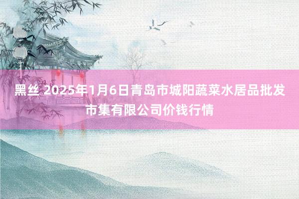 黑丝 2025年1月6日青岛市城阳蔬菜水居品批发市集有限公司价钱行情