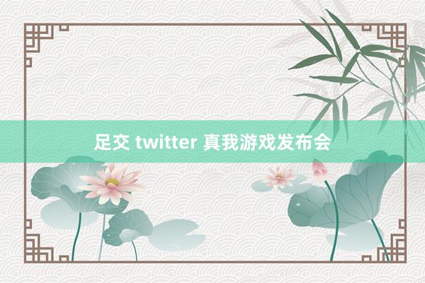 足交 twitter 真我游戏发布会