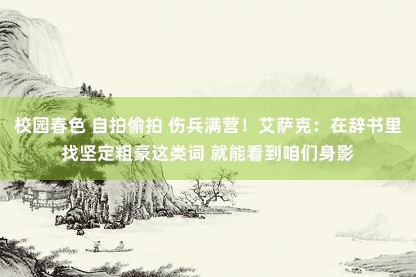 校园春色 自拍偷拍 伤兵满营！艾萨克：在辞书里找坚定粗豪这类词 就能看到咱们身影