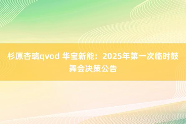 杉原杏璃qvod 华宝新能：2025年第一次临时鼓舞会决策公告