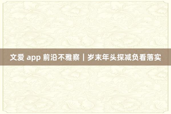 文爱 app 前沿不雅察｜岁末年头探减负看落实